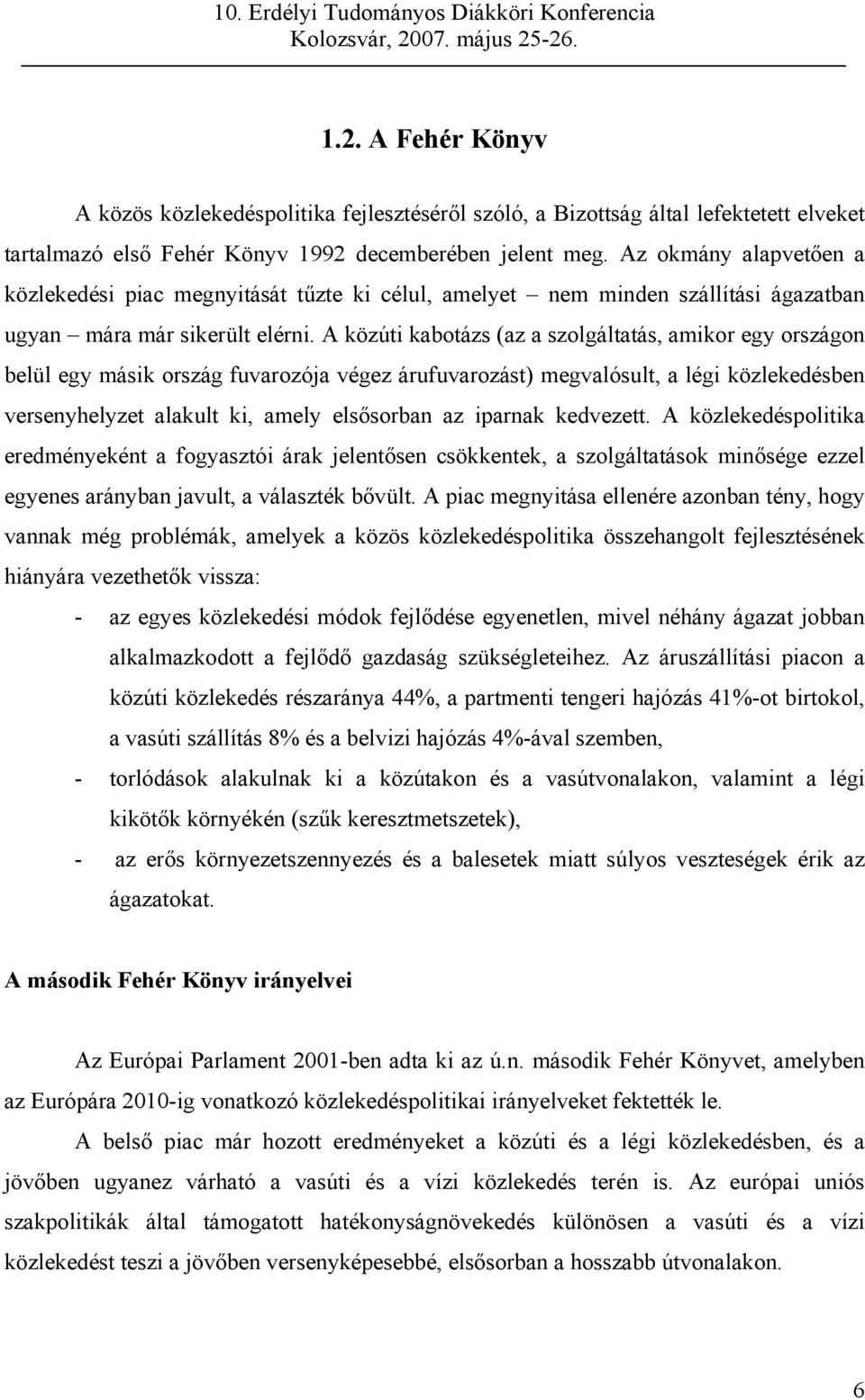 A közúti kabotázs (az a szolgáltatás, amikor egy országon belül egy másik ország fuvarozója végez árufuvarozást) megvalósult, a légi közlekedésben versenyhelyzet alakult ki, amely elsősorban az