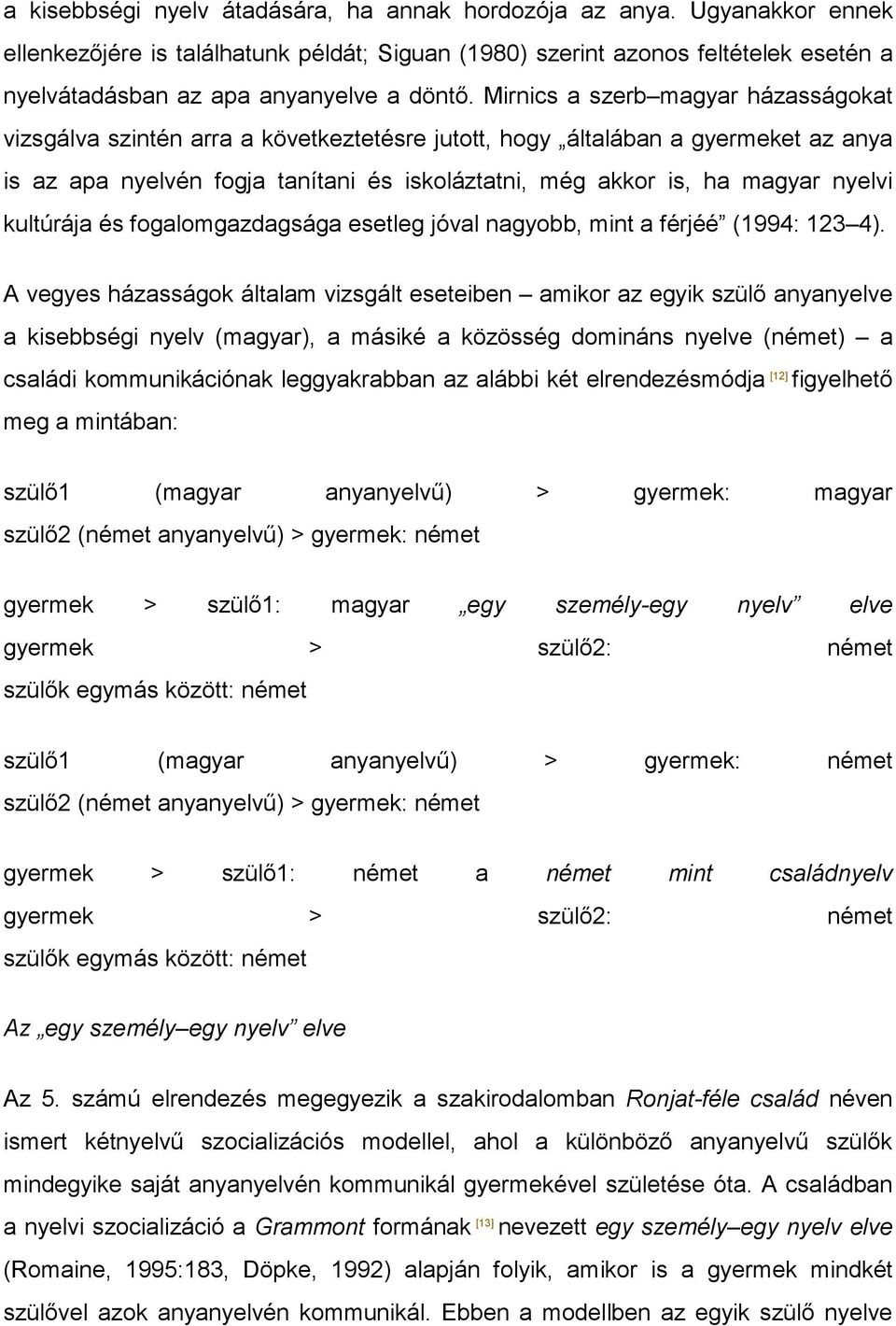 Mirnics a szerb magyar házasságokat vizsgálva szintén arra a következtetésre jutott, hogy általában a gyermeket az anya is az apa nyelvén fogja tanítani és iskoláztatni, még akkor is, ha magyar