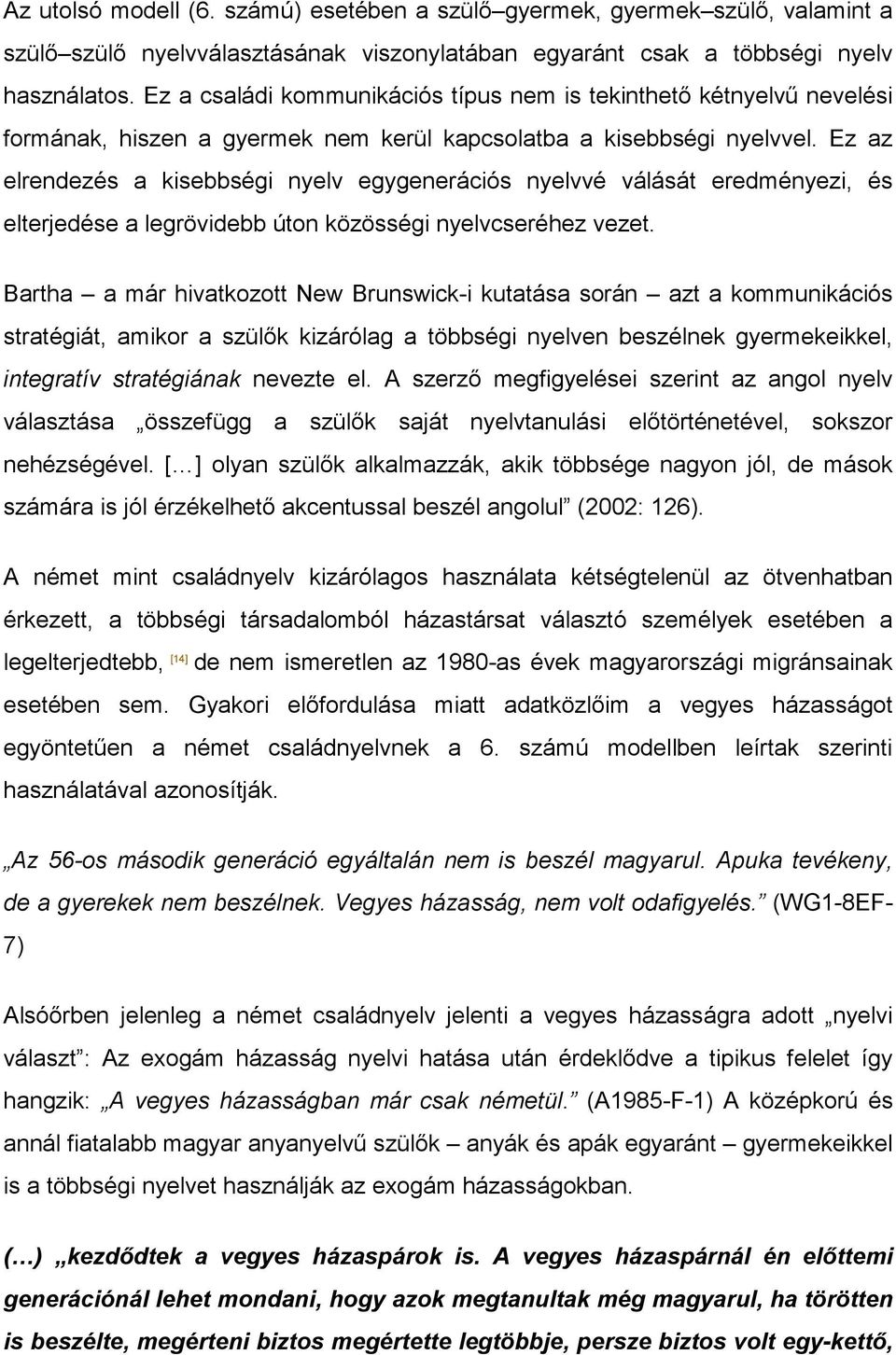 Ez az elrendezés a kisebbségi nyelv egygenerációs nyelvvé válását eredményezi, és elterjedése a legrövidebb úton közösségi nyelvcseréhez vezet.