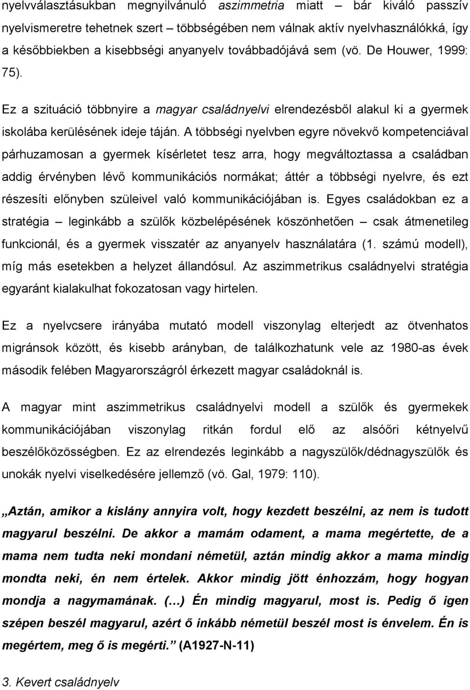 A többségi nyelvben egyre növekvő kompetenciával párhuzamosan a gyermek kísérletet tesz arra, hogy megváltoztassa a családban addig érvényben lévő kommunikációs normákat; áttér a többségi nyelvre, és