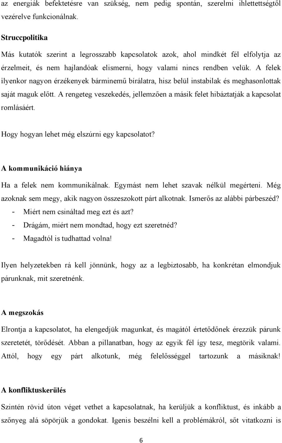 A felek ilyenkor nagyon érzékenyek bárminemű bírálatra, hisz belül instabilak és meghasonlottak saját maguk előtt. A rengeteg veszekedés, jellemzően a másik felet hibáztatják a kapcsolat romlásáért.