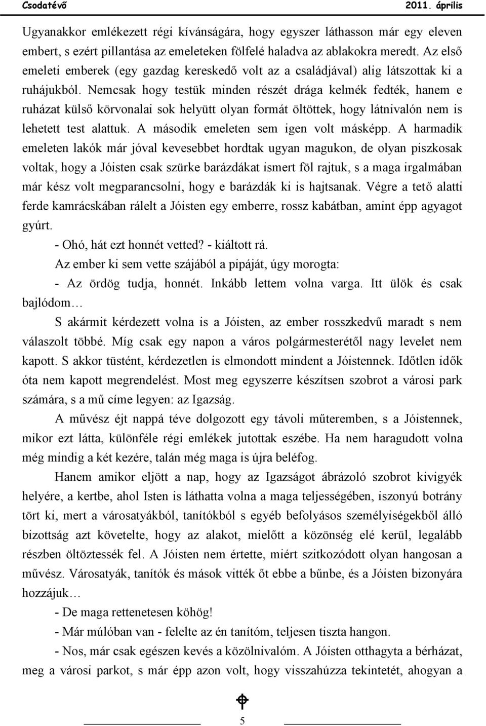 Nemcsak hogy testük minden részét drága kelmék fedték, hanem e ruházat külső körvonalai sok helyütt olyan formát öltöttek, hogy látnivalón nem is lehetett test alattuk.