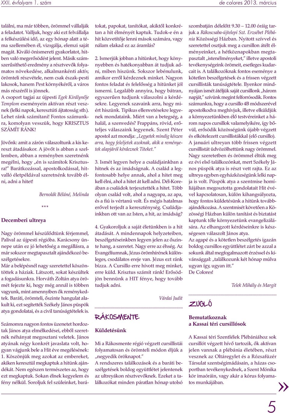 Másik számszerűsíthető eredmény a résztvevők folyamatos növekedése, alkalmankénti aktív, örömteli részvétele, nem csak észak-pesti lakosok, hanem Pest környékéről, a város más részéről is jönnek.