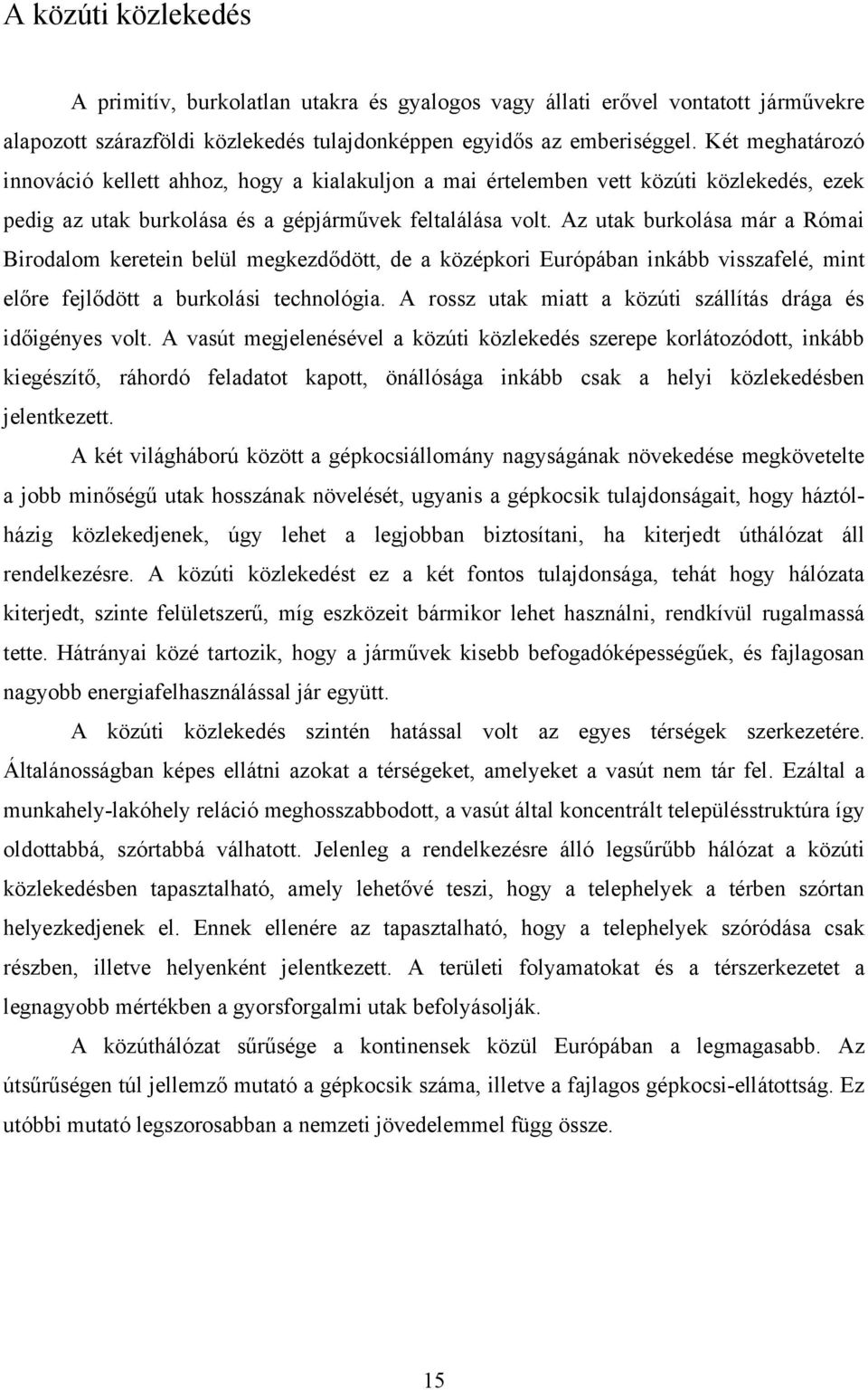 Az utak burkolása már a Római Birodalom keretein belül megkezdődött, de a középkori Európában inkább visszafelé, mint előre fejlődött a burkolási technológia.