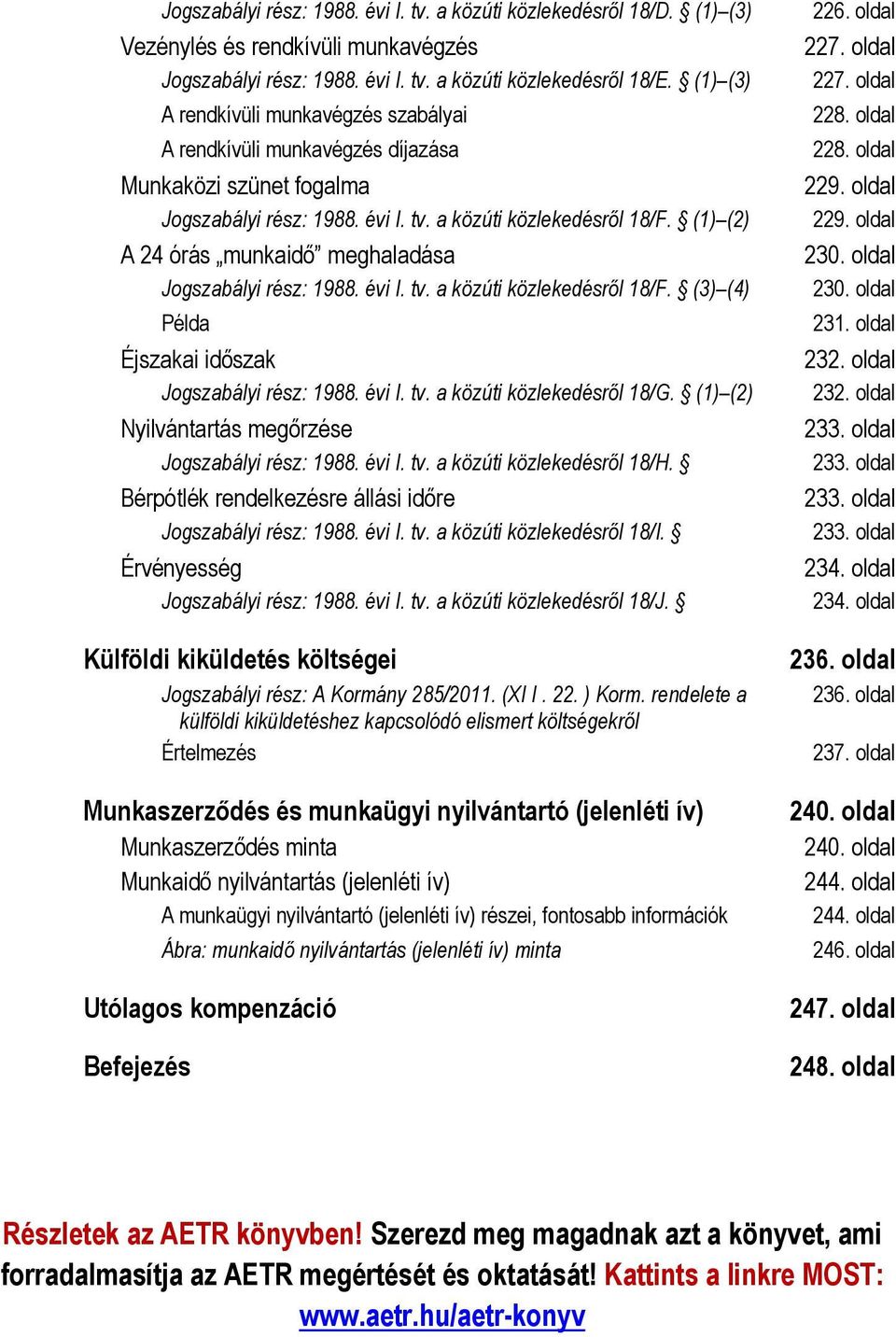 (1) (2) A 24 órás munkaidő meghaladása Jogszabályi rész: 1988. évi I. tv. a közúti közlekedésről 18/F. (3) (4) Példa Éjszakai időszak Jogszabályi rész: 1988. évi I. tv. a közúti közlekedésről 18/G.