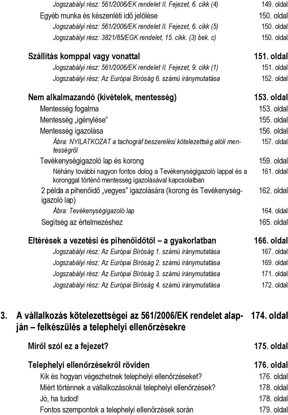 számú iránymutatása Nem alkalmazandó (kivételek, mentesség) Mentesség fogalma Mentesség igénylése Mentesség igazolása Ábra: NYILATKOZAT a tachográf beszerelési kötelezettség alóli mentességről