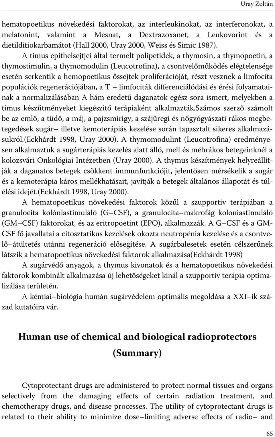 A timus epithelsejtjei által termelt polipetidek, a thymosin, a thymopoetin, a thymostimulin, a thymomodulin (Leucotrofina), a csontvelőműködés elégtelensége esetén serkentik a hemopoetikus őssejtek