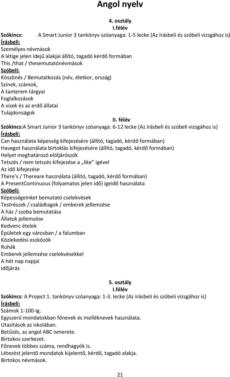 / thesemutatónévmások Szóbeli: Köszönés / Bemutatkozás (név, életkor, ország) Színek, számok, A tanterem tárgyai Foglalkozások A vizek és az erdő állatai Tulajdonságok II.