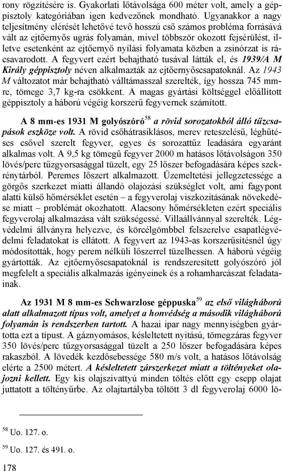 nyílási folyamata közben a zsinórzat is rácsavarodott. A fegyvert ezért behajtható tusával látták el, és 1939/A M Király géppisztoly néven alkalmazták az ejtőernyőscsapatoknál.