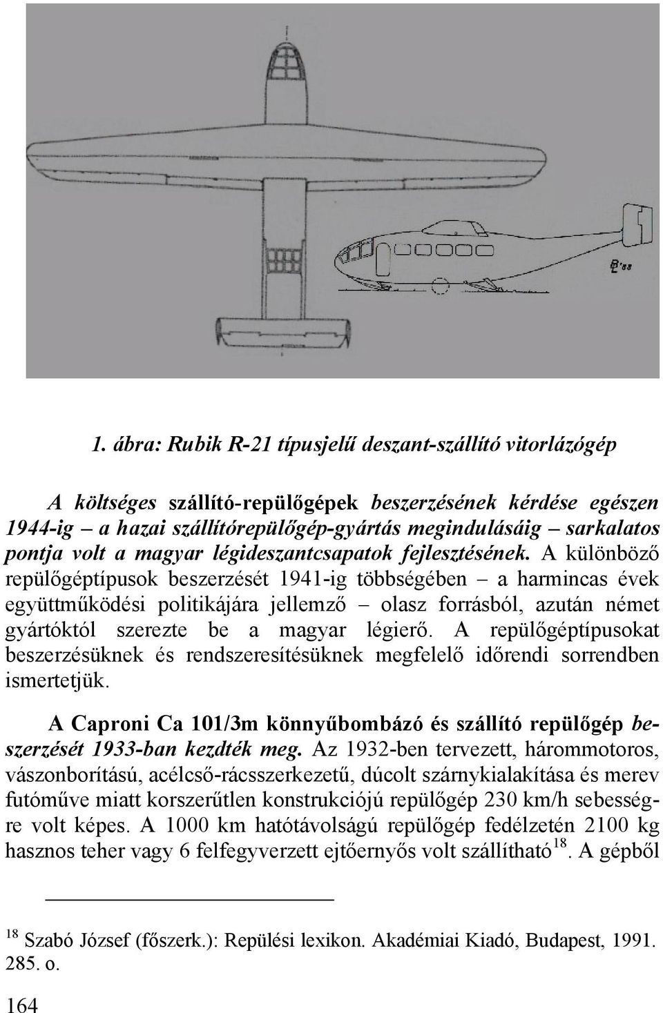 A különböző repülőgéptípusok beszerzését 1941-ig többségében a harmincas évek együttműködési politikájára jellemző olasz forrásból, azután német gyártóktól szerezte be a magyar légierő.