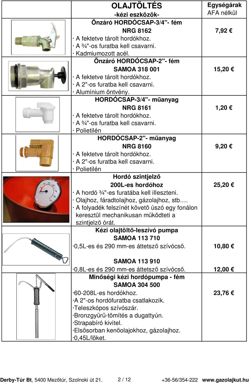 A ¾"-os furatba kell csavarni. Polietilén HORDÓCSAP-2"- m anyag NRG 8160 9,20 A fektetve tárolt hordókhoz. A 2"-os furatba kell csavarni.