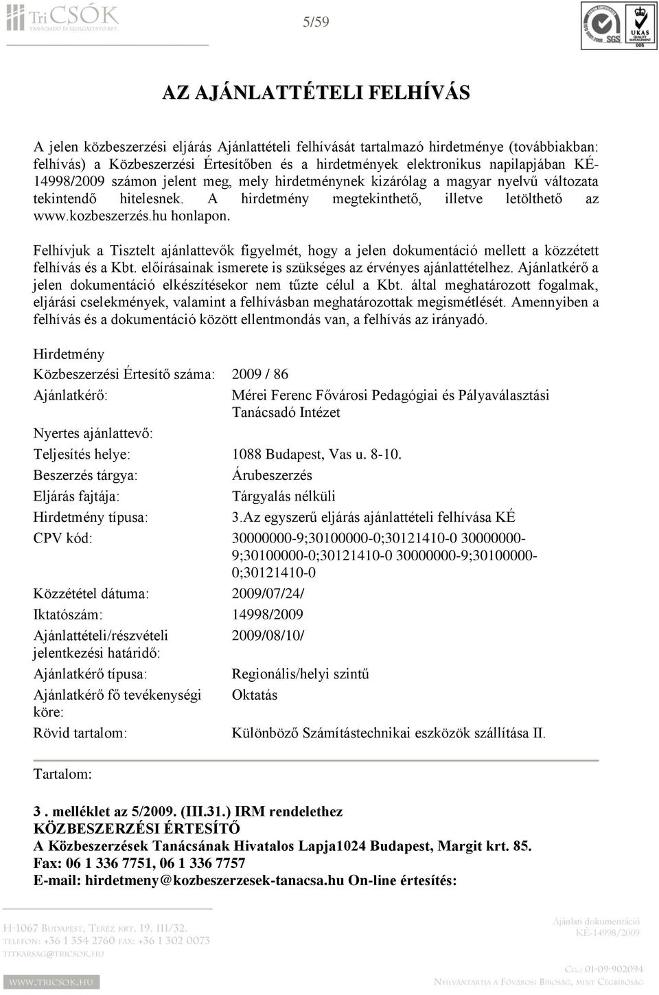 hu honlapon. Felhívjuk a Tisztelt ajánlattevők figyelmét, hogy a jelen dokumentáció mellett a közzétett felhívás és a Kbt. előírásainak ismerete is szükséges az érvényes ajánlattételhez.