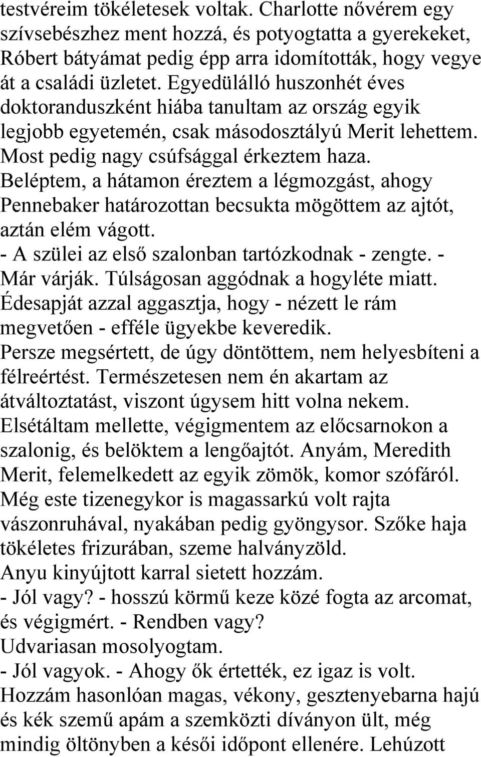 Beléptem, a hátamon éreztem a légmozgást, ahogy Pennebaker határozottan becsukta mögöttem az ajtót, aztán elém vágott. - A szülei az első szalonban tartózkodnak - zengte. - Már várják.