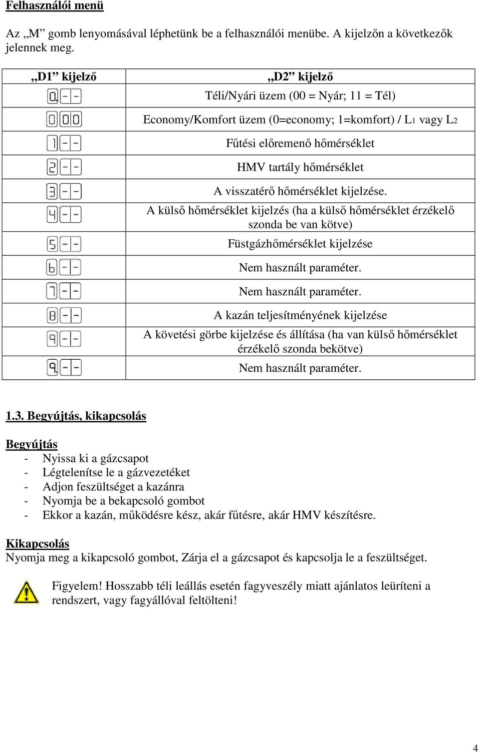 kijelzése. A külsı hımérséklet kijelzés (ha a külsı hımérséklet érzékelı szonda be van kötve) Füstgázhımérséklet kijelzése Nem használt paraméter.