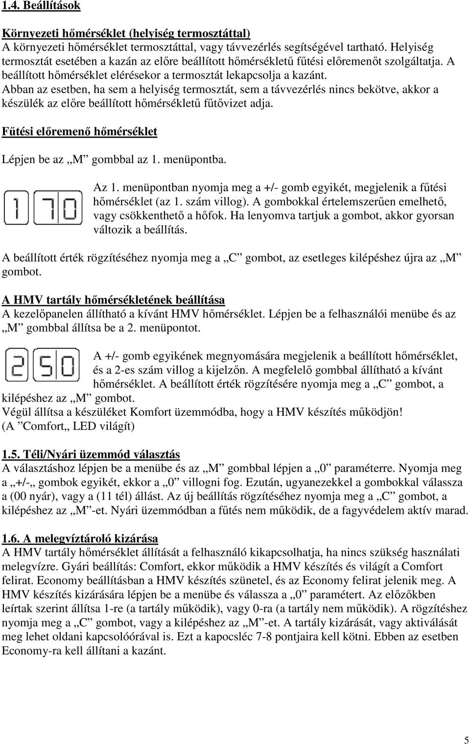 Abban az esetben, ha sem a helyiség termosztát, sem a távvezérlés nincs bekötve, akkor a készülék az elıre beállított hımérséklető főtıvizet adja.