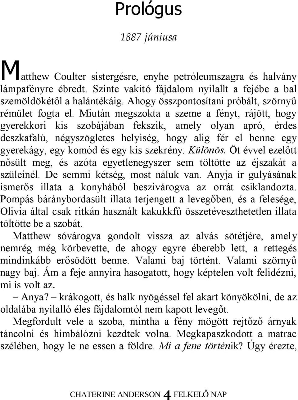 Miután megszokta a szeme a fényt, rájött, hogy gyerekkori kis szobájában fekszik, amely olyan apró, érdes deszkafalú, négyszögletes helyiség, hogy alig fér el benne egy gyerekágy, egy komód és egy