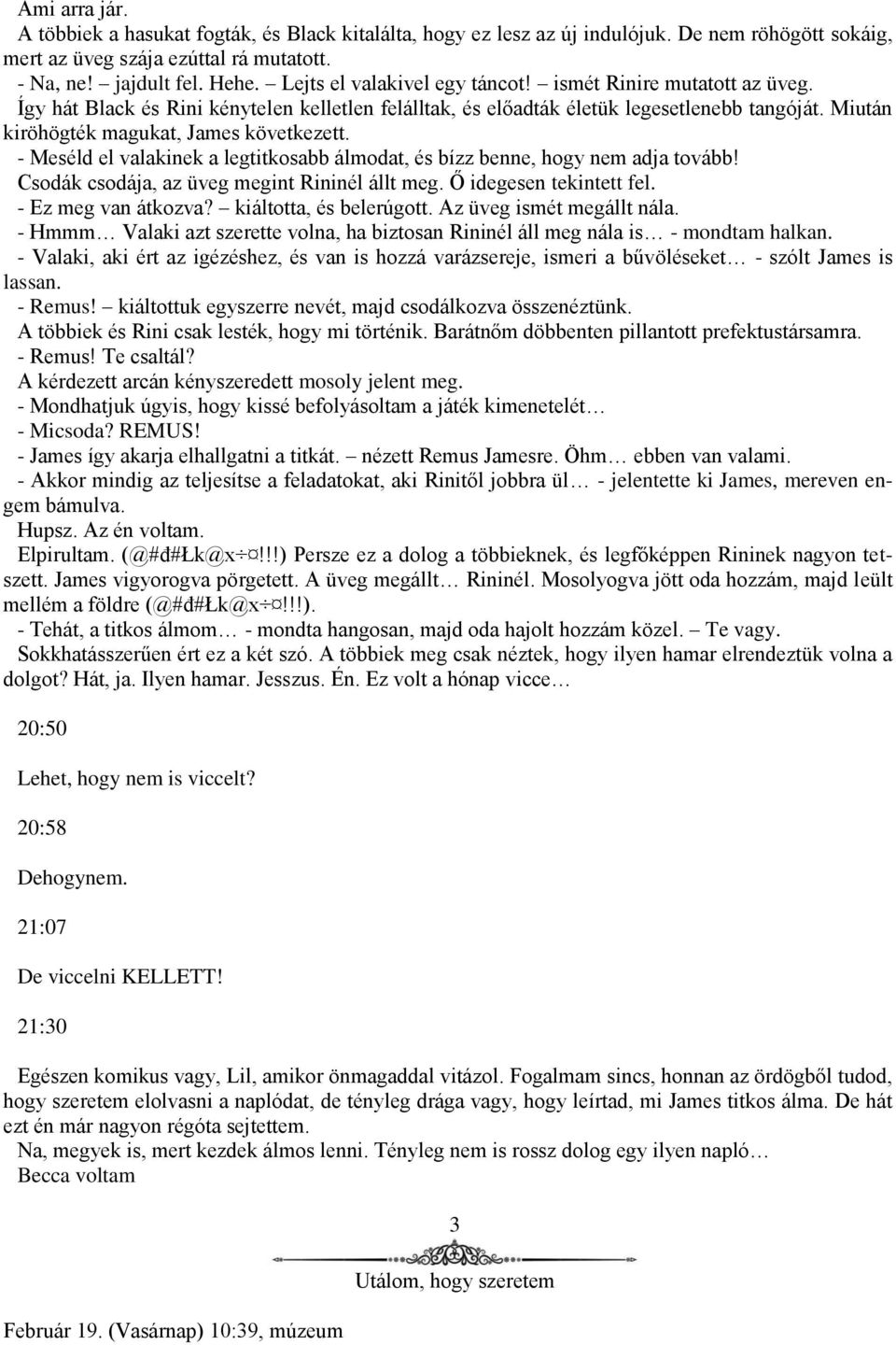 Miután kiröhögték magukat, James következett. - Meséld el valakinek a legtitkosabb álmodat, és bízz benne, hogy nem adja tovább! Csodák csodája, az üveg megint Rininél állt meg.