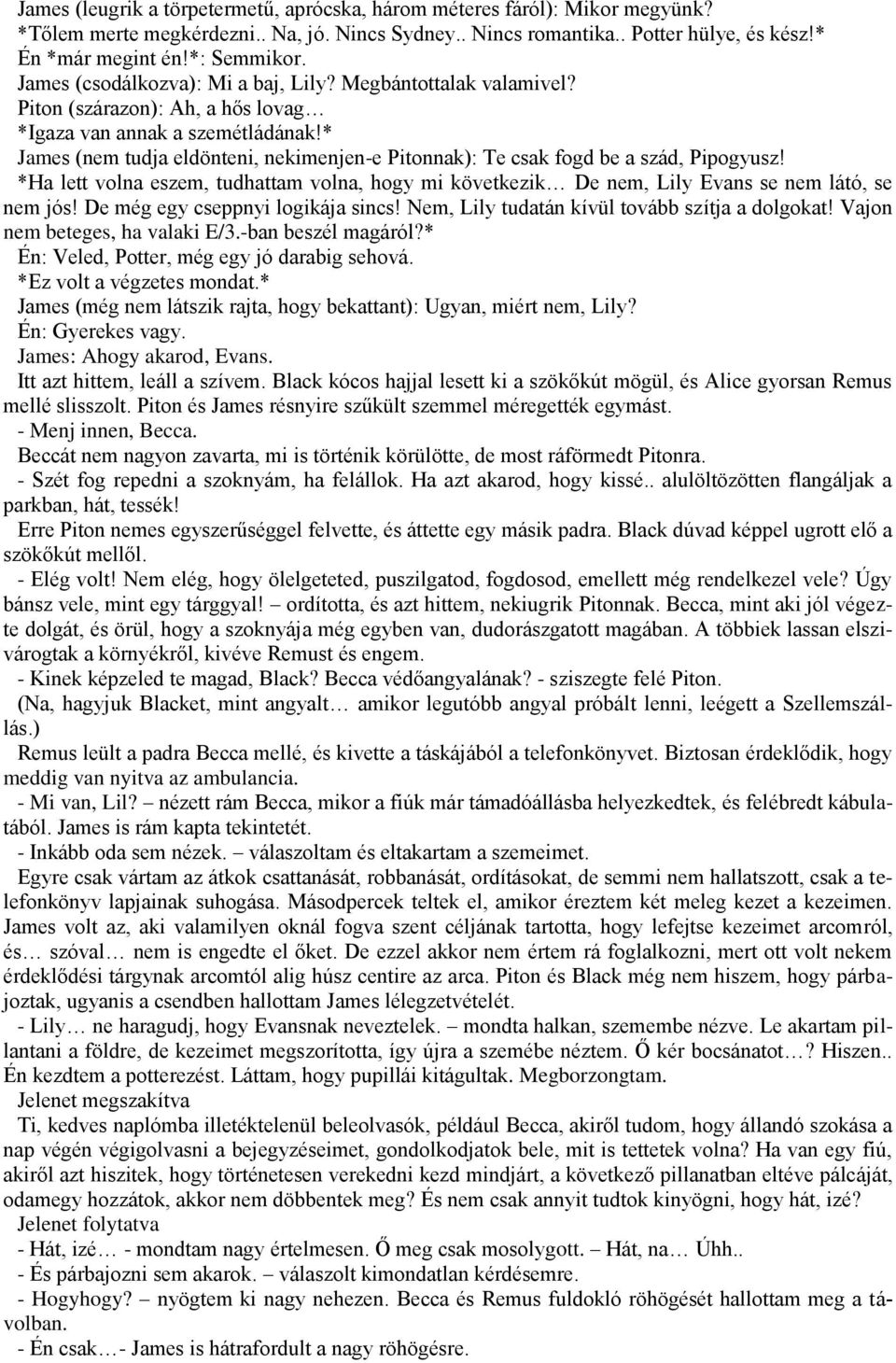 * James (nem tudja eldönteni, nekimenjen-e Pitonnak): Te csak fogd be a szád, Pipogyusz! *Ha lett volna eszem, tudhattam volna, hogy mi következik De nem, Lily Evans se nem látó, se nem jós!
