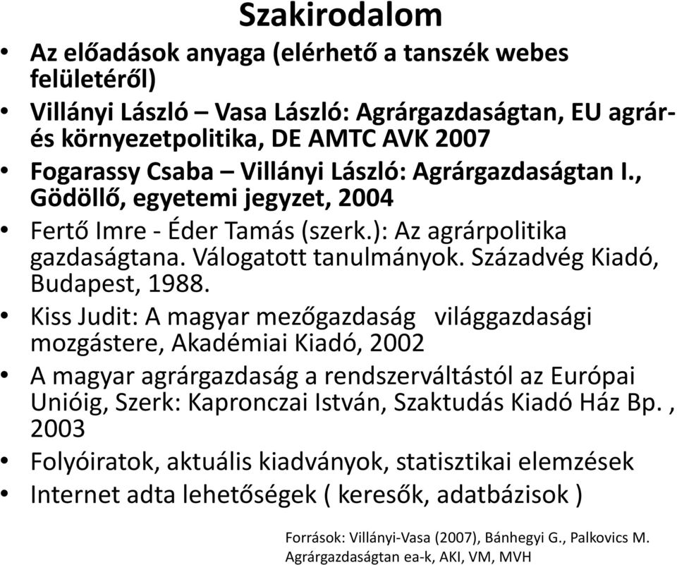 Kiss Judit: A magyar mezőgazdaság világgazdasági mozgástere, Akadémiai Kiadó, 2002 A magyar agrárgazdaság a rendszerváltástól az Európai Unióig, Szerk: Kapronczai István, Szaktudás Kiadó Ház Bp.