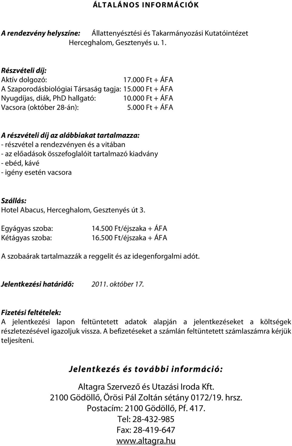 000 Ft + ÁFA A részvételi díj az alábbiakat tartalmazza: - részvétel a rendezvényen és a vitában - az előadások összefoglalóit tartalmazó kiadvány - ebéd, kávé - igény esetén vacsora Szállás: Hotel