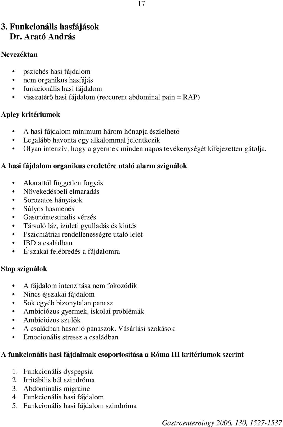 három hónapja észlelhetı Legalább havonta egy alkalommal jelentkezik Olyan intenzív, hogy a gyermek minden napos tevékenységét kifejezetten gátolja.