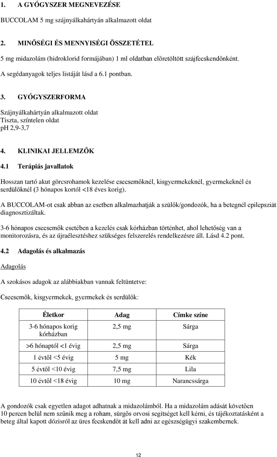 1 Terápiás javallatok Hosszan tartó akut görcsrohamok kezelése csecsemőknél, kisgyermekeknél, gyermekeknél és serdülőknél (3 hónapos kortól <18 éves korig).