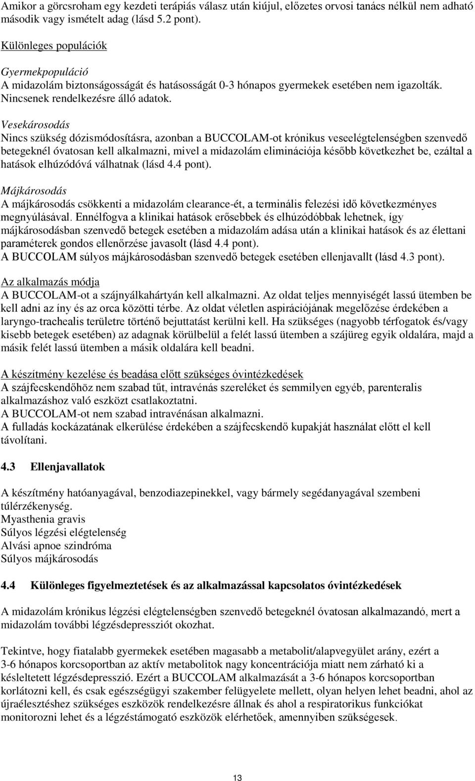 Vesekárosodás Nincs szükség dózismódosításra, azonban a BUCCOLAM-ot krónikus veseelégtelenségben szenvedő betegeknél óvatosan kell alkalmazni, mivel a midazolám eliminációja később következhet be,