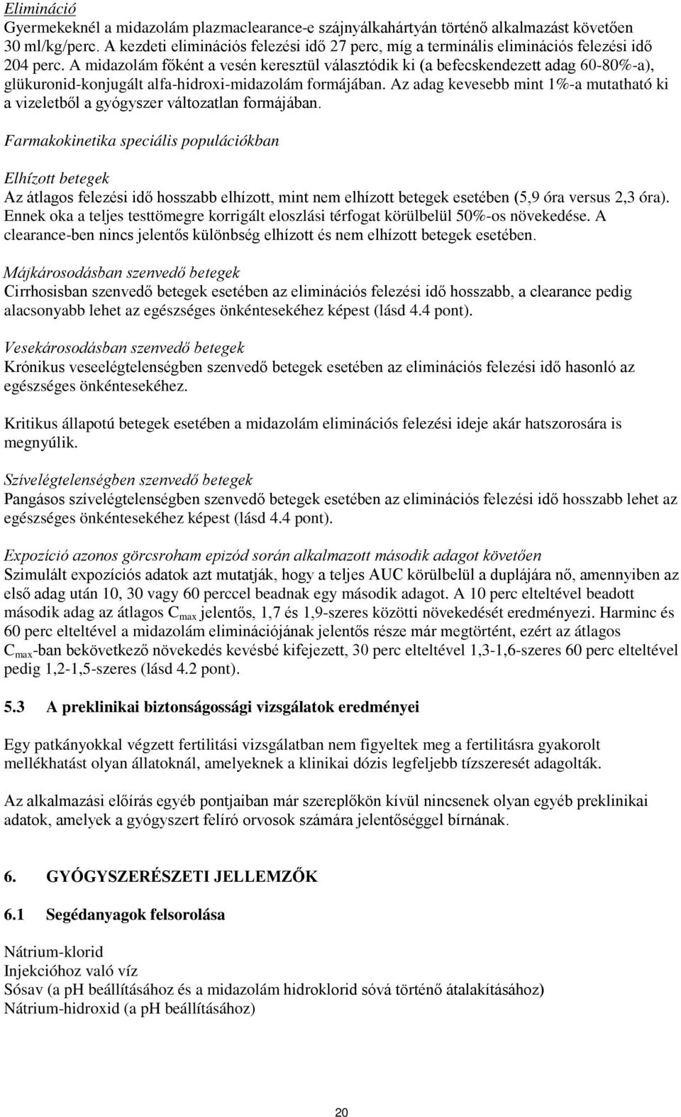 A midazolám főként a vesén keresztül választódik ki (a befecskendezett adag 60-80%-a), glükuronid-konjugált alfa-hidroxi-midazolám formájában.