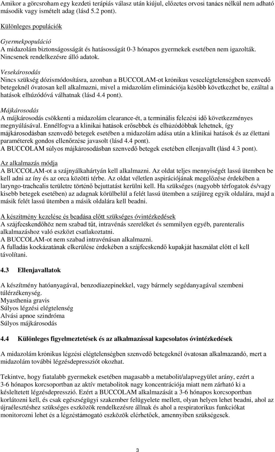 Vesekárosodás Nincs szükség dózismódosításra, azonban a BUCCOLAM-ot krónikus veseelégtelenségben szenvedő betegeknél óvatosan kell alkalmazni, mivel a midazolám eliminációja később következhet be,