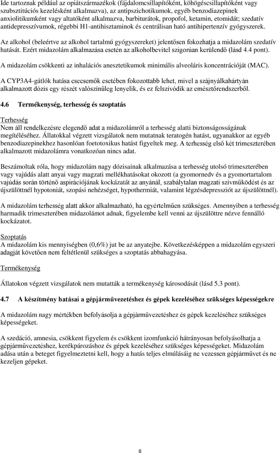 Az alkohol (beleértve az alkohol tartalmú gyógyszereket) jelentősen fokozhatja a midazolám szedatív hatását. Ezért midazolám alkalmazása esetén az alkoholbevitel szigorúan kerülendő (lásd 4.4 pont).