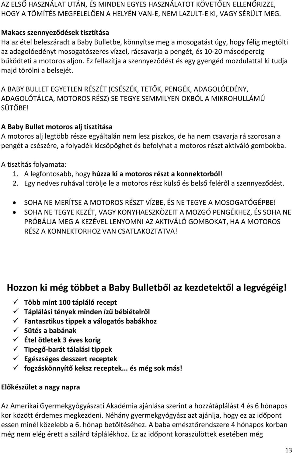 másodpercig bűködteti a motoros aljon. Ez fellazítja a szennyeződést és egy gyengéd mozdulattal ki tudja majd törölni a belsejét.