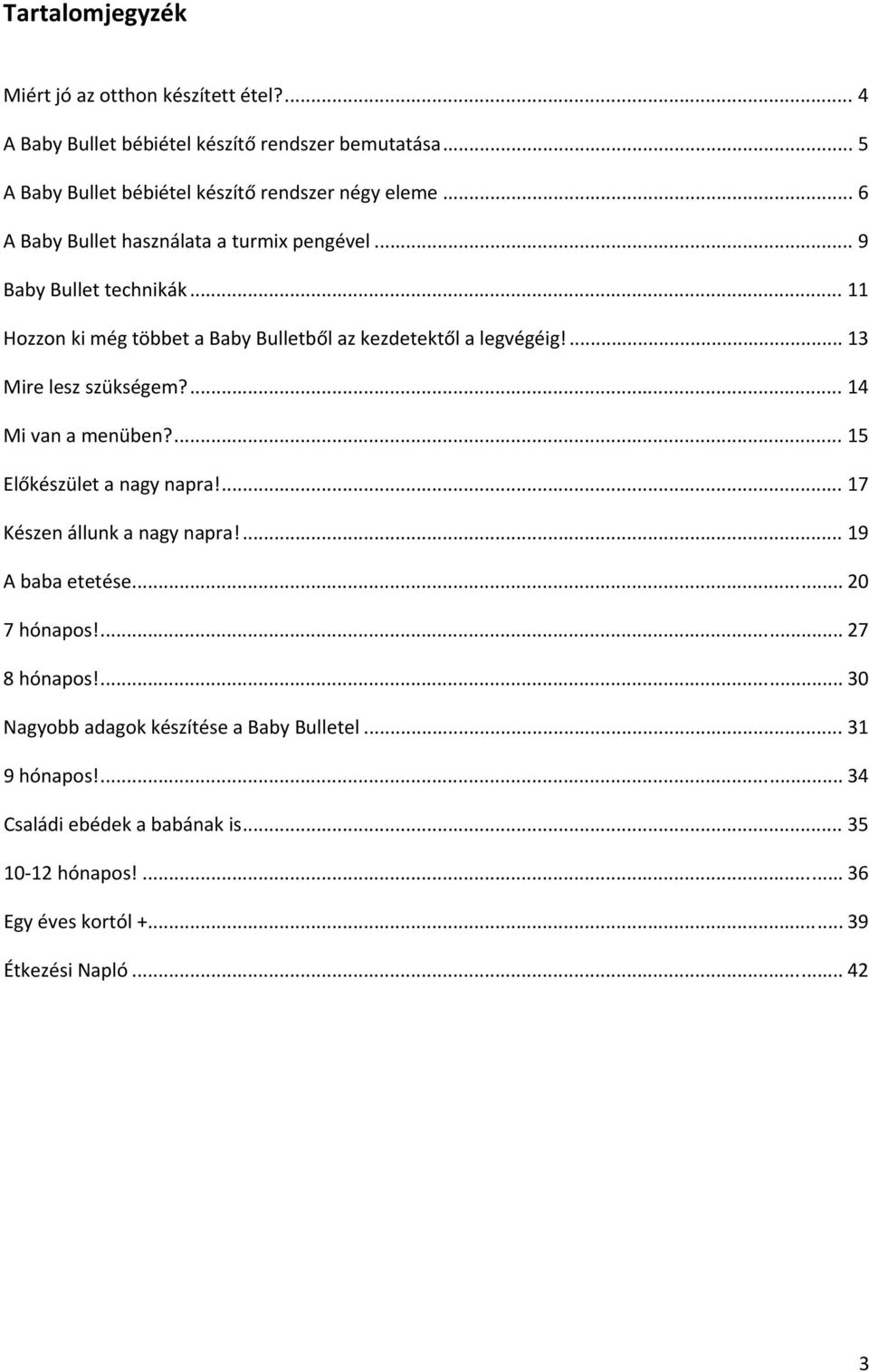 ... 13 Mire lesz szükségem?... 14 Mi van a menüben?... 15 Előkészület a nagy napra!... 17 Készen állunk a nagy napra!... 19 A baba etetése... 20 7 hónapos!