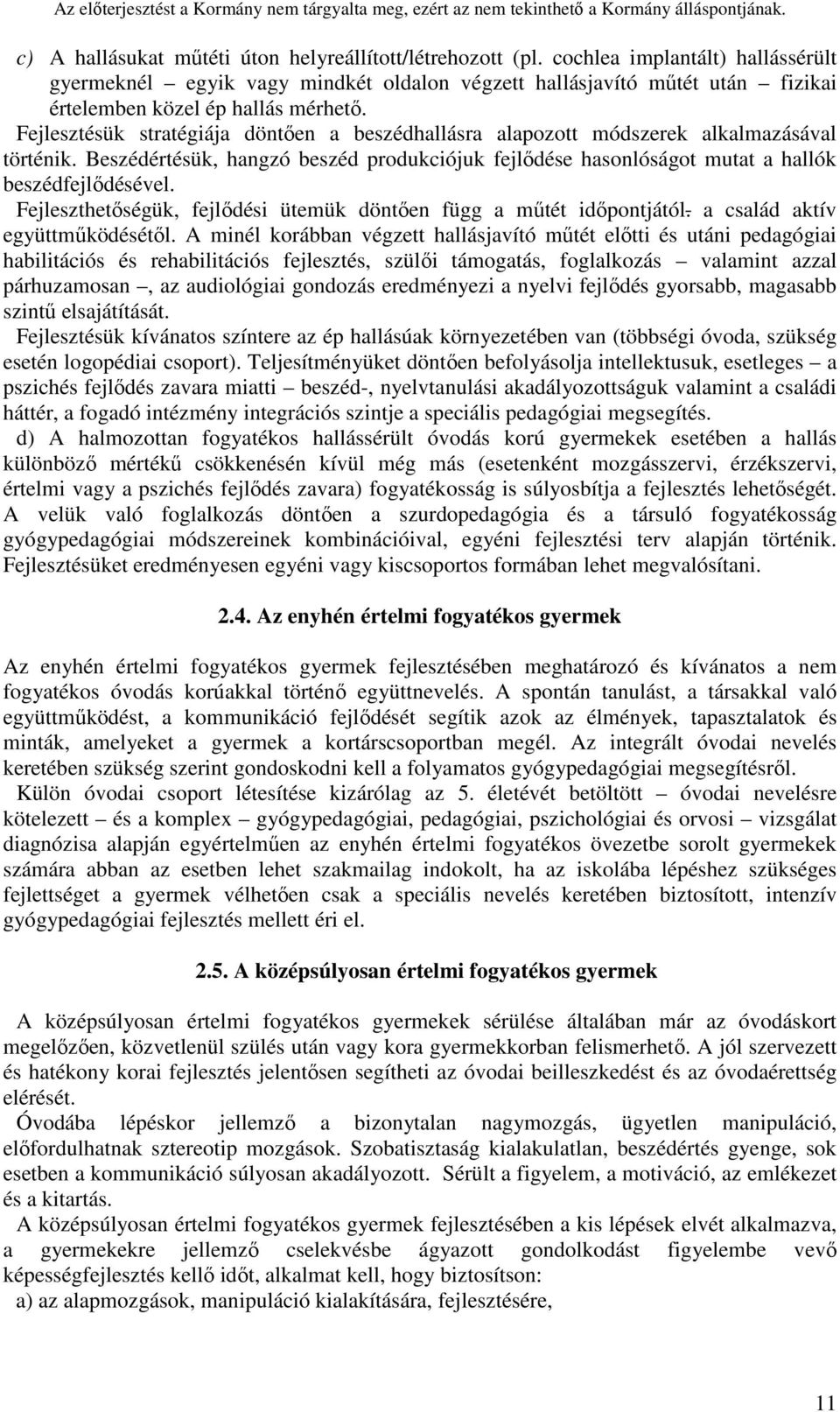 Fejlesztésük stratégiája döntően a beszédhallásra alapozott módszerek alkalmazásával történik. Beszédértésük, hangzó beszéd produkciójuk fejlődése hasonlóságot mutat a hallók beszédfejlődésével.