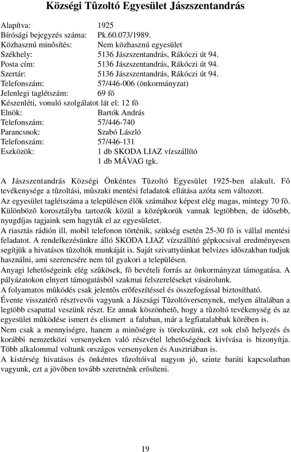 Telefonszám: 57/446-006 (önkormányzat) Jelenlegi taglétszám: 69 fõ Készenléti, vonuló szolgálatot lát el: 12 fõ Bartók András Telefonszám: 57/446-740 Szabó László Telefonszám: 57/446-131 Eszközök: 1