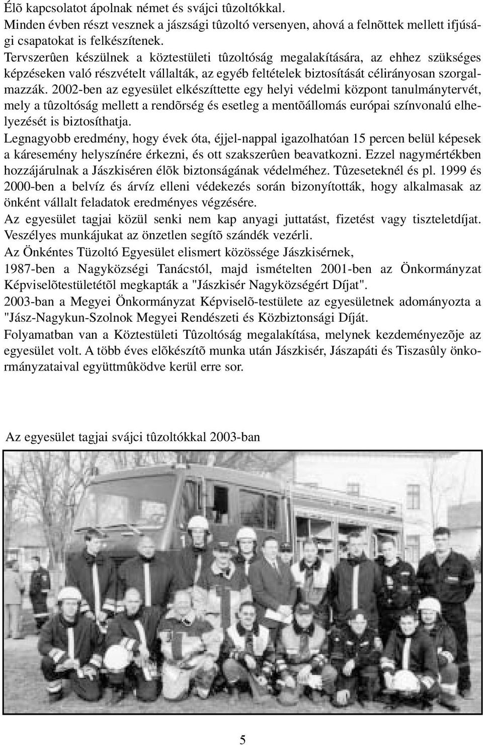 2002-ben az egyesület elkészíttette egy helyi védelmi központ tanulmánytervét, mely a tûzoltóság mellett a rendõrség és esetleg a mentõállomás európai színvonalú elhelyezését is biztosíthatja.