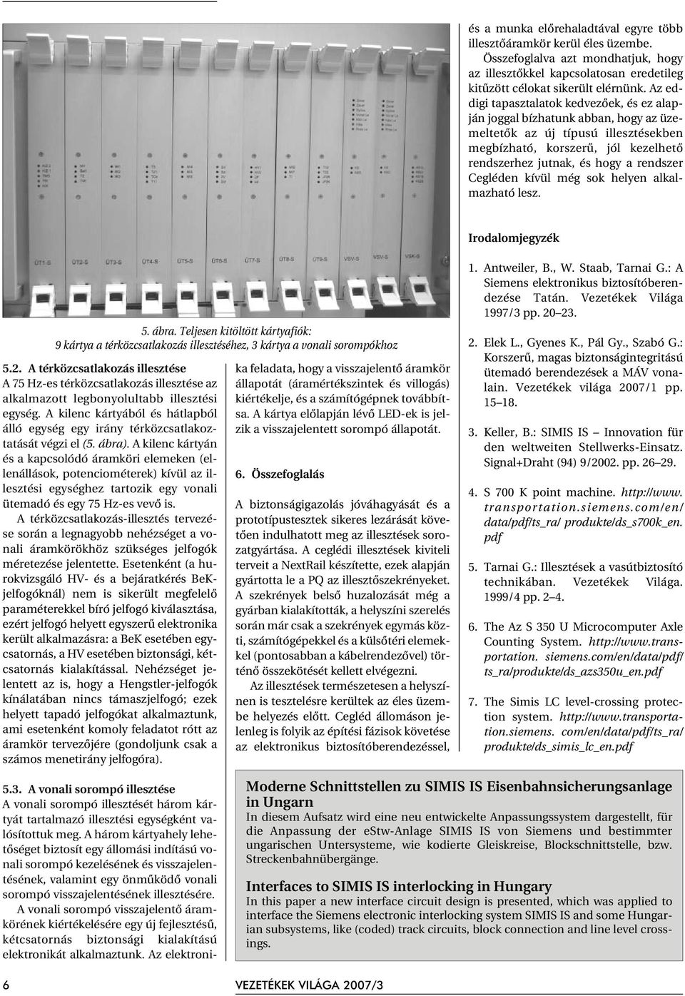 Cegléden kívül még sok helyen alkalmazható lesz. Irodalomjegyzék 5. ábra. Teljesen kitöltött kártyafiók: 9 kártya a térközcsatlakozás illesztéséhez, 3 kártya a vonali sorompókhoz 5.2.