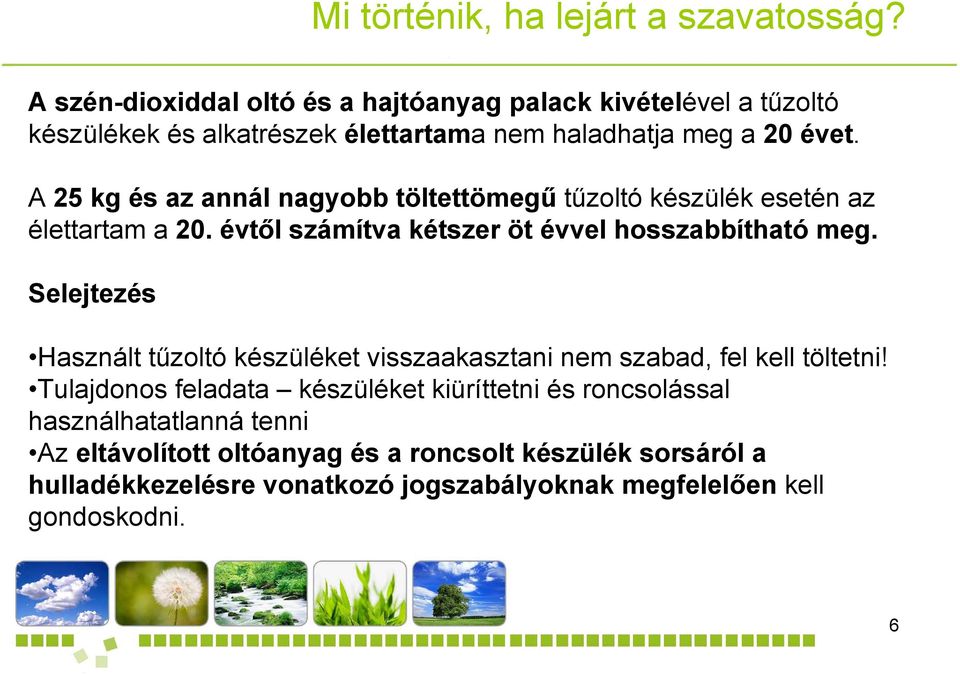 A 25 kg és az annál nagyobb töltettömegű tűzoltó készülék esetén az élettartam a 20. évtől számítva kétszer öt évvel hosszabbítható meg.