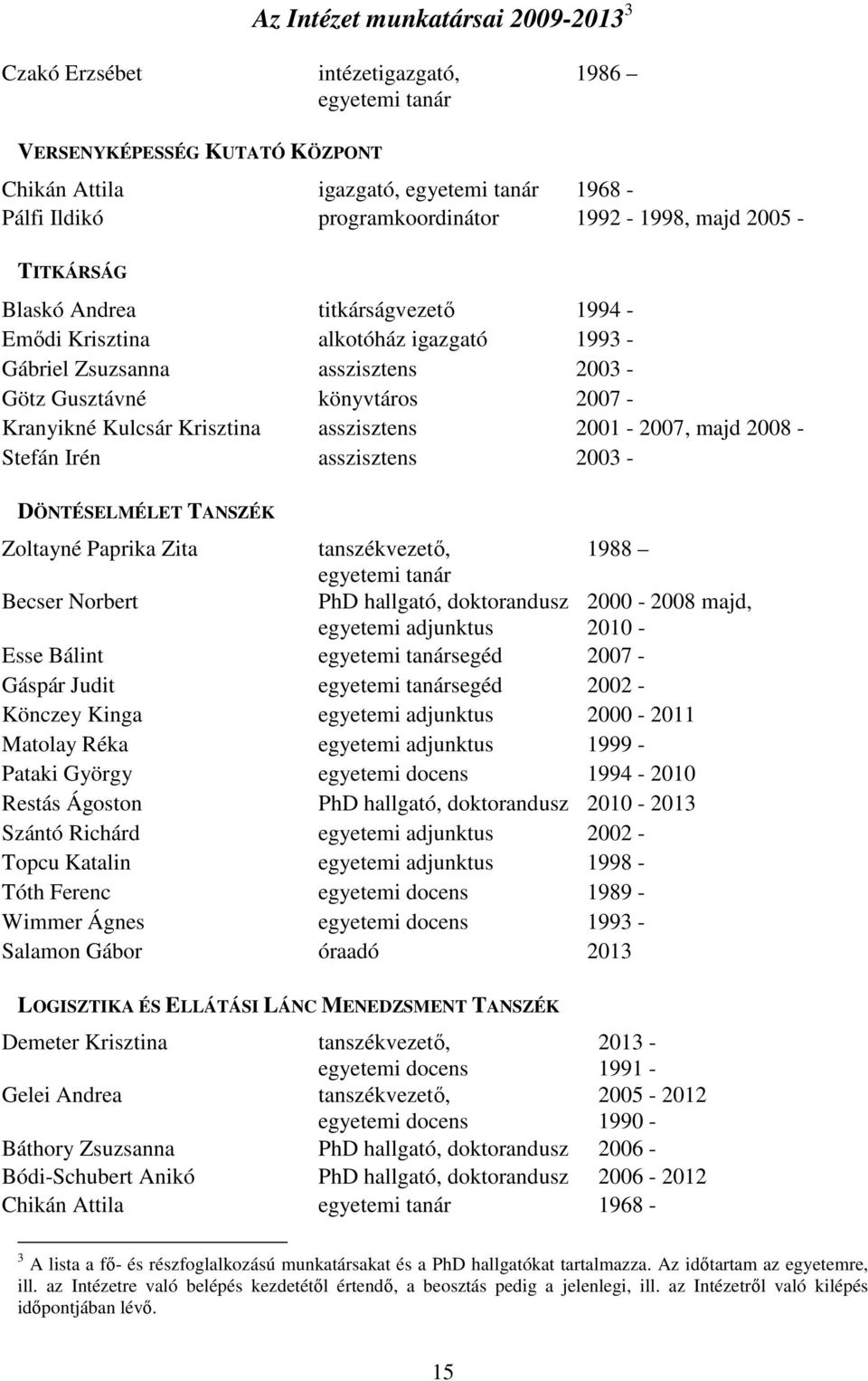 Krisztina asszisztens 2001-2007, majd 2008 - Stefán Irén asszisztens 2003 - DÖNTÉSELMÉLET TANSZÉK Zoltayné Paprika Zita tanszékvezetı, 1988 egyetemi tanár Becser Norbert PhD hallgató, doktorandusz