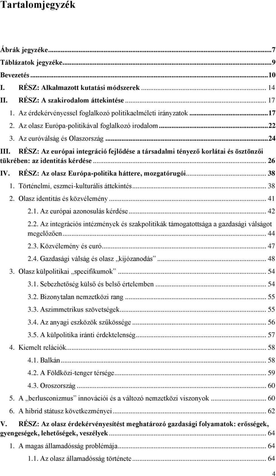 RÉSZ: Az európai integráció fejlődése a társadalmi tényező korlátai és ösztönzői tükrében: az identitás kérdése... 26 IV. RÉSZ: Az olasz Európa-politika háttere, mozgatórugói... 38 1.