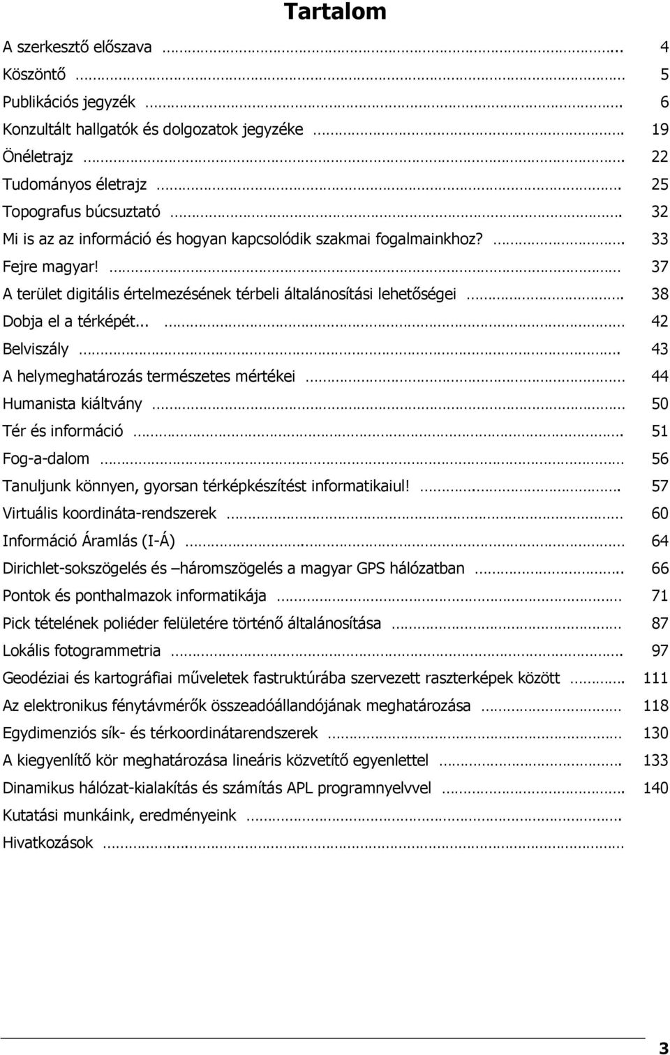 .. 42 Belviszály. 43 A helymeghatározás természetes mértékei 44 Humanista kiáltvány 50 Tér és információ. 51 Fog-a-dalom 56 Tanuljunk könnyen, gyorsan térképkészítést informatikaiul!