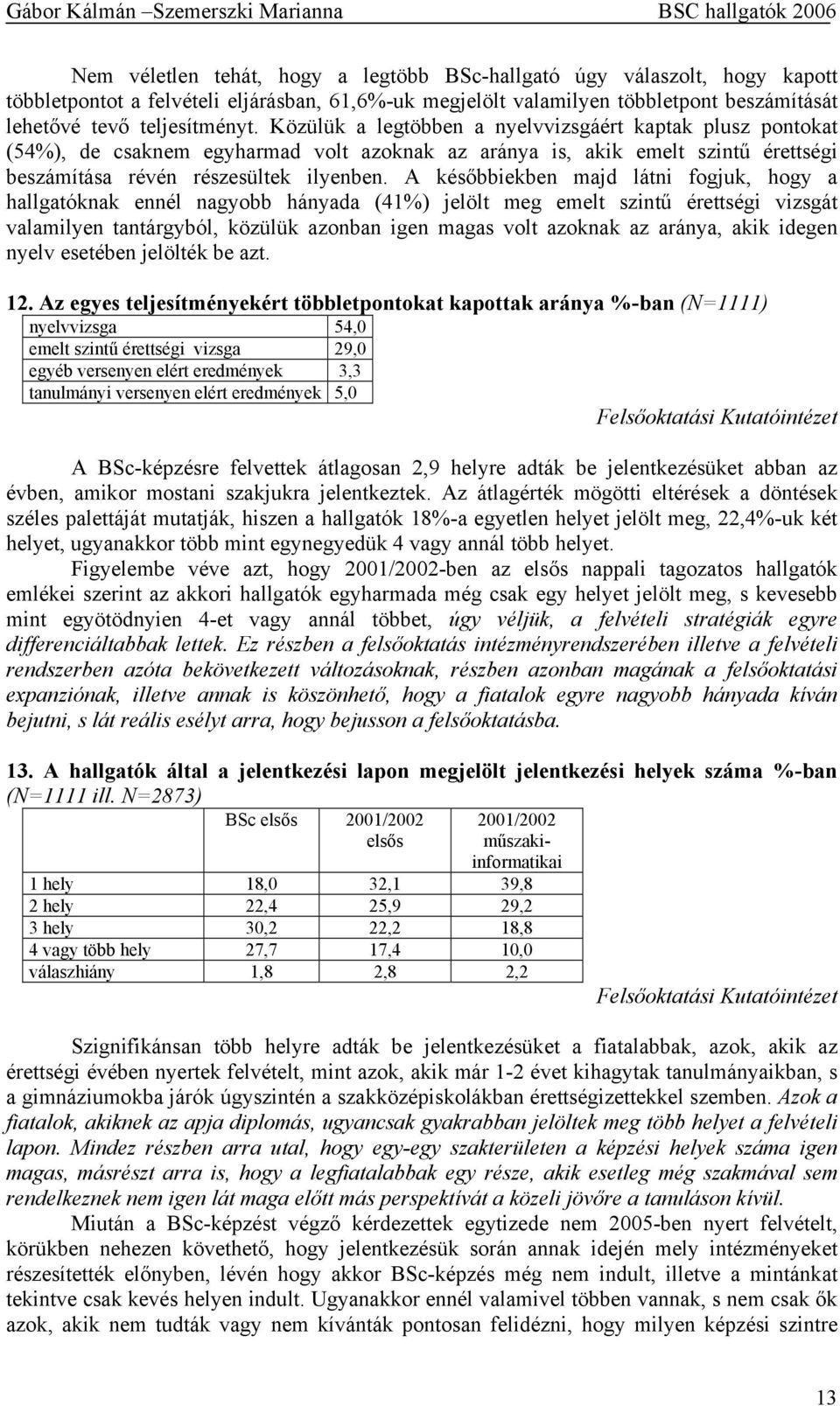 A későbbiekben majd látni fogjuk, hogy a hallgatóknak ennél nagyobb hányada (41%) jelölt meg emelt szintű érettségi vizsgát valamilyen tantárgyból, közülük azonban igen magas volt azoknak az aránya,