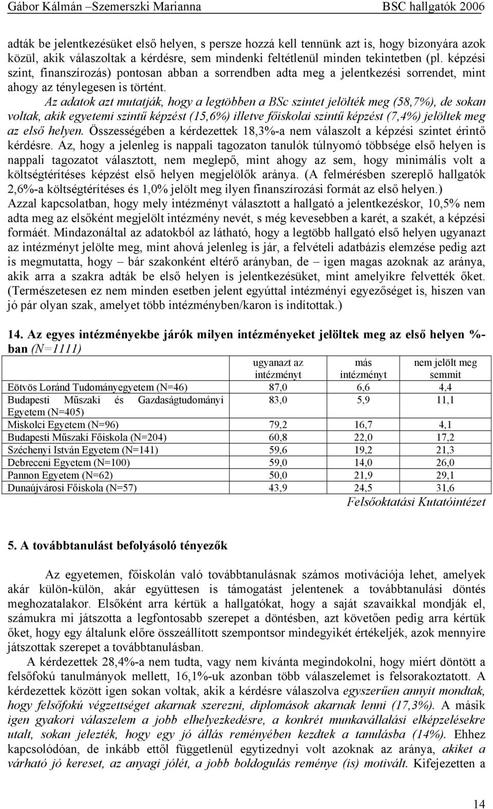 Az adatok azt mutatják, hogy a legtöbben a BSc szintet jelölték meg (58,7%), de sokan voltak, akik egyetemi szintű képzést (15,6%) illetve főiskolai szintű képzést (7,4%) jelöltek meg az első helyen.