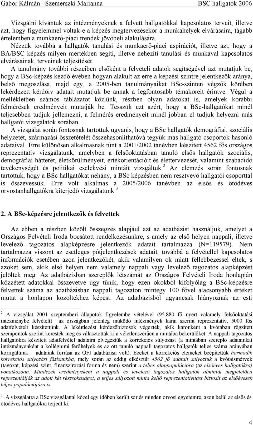 Nézzük továbbá a hallgatók tanulási és munkaerő-piaci aspirációt, illetve azt, hogy a BA/BSC képzés milyen mértékben segíti, illetve nehezíti tanulási és munkával kapcsolatos elvárásainak, terveinek