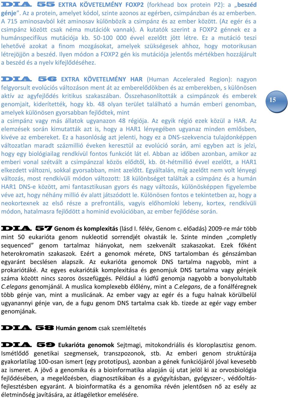 50-100 000 évvel ezelőtt jött létre. Ez a mutáció teszi lehetővé azokat a finom mozgásokat, amelyek szükségesek ahhoz, hogy motorikusan létrejöjjön a beszéd.