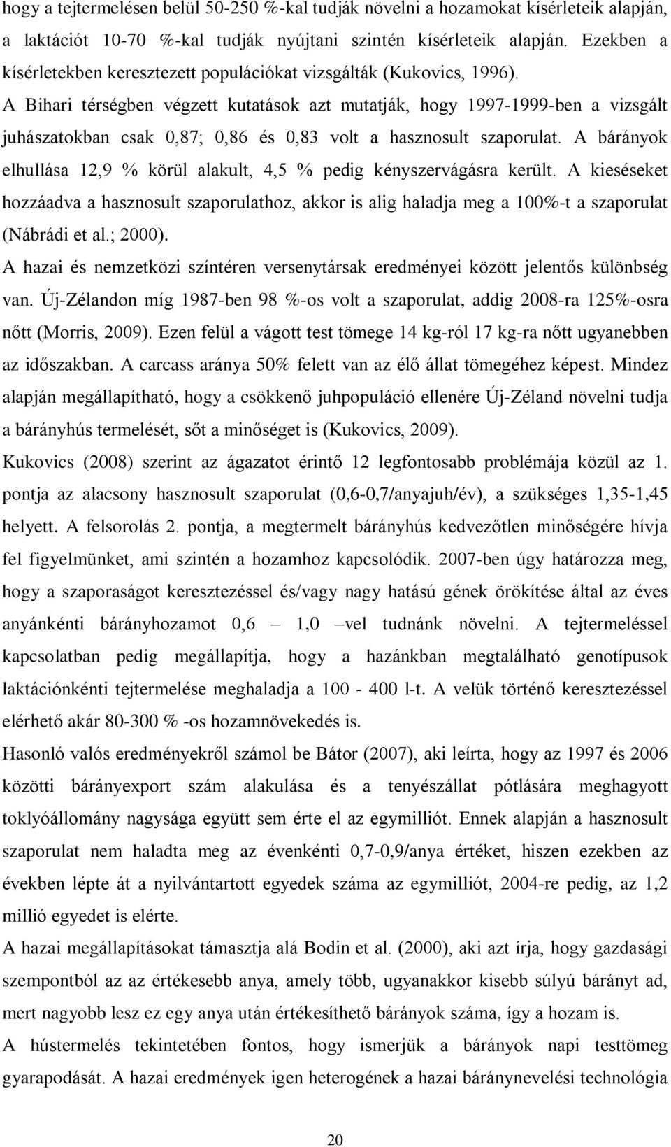 A Bihari térségben végzett kutatások azt mutatják, hogy 1997-1999-ben a vizsgált juhászatokban csak 0,87; 0,86 és 0,83 volt a hasznosult szaporulat.