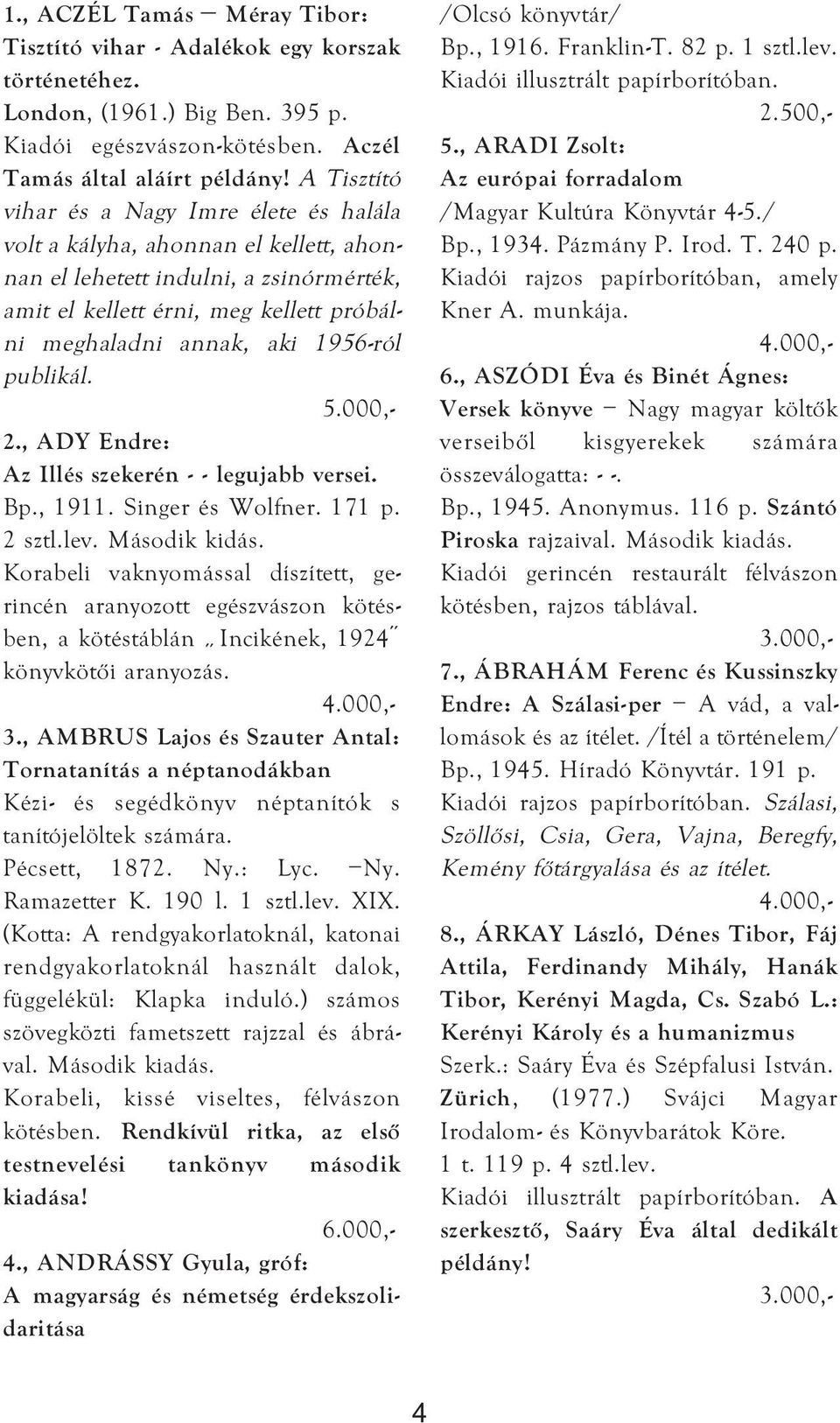 1956-ról publikál. 5.000,- 2., ADY Endre: Az Illés szekerén - - legujabb versei. Bp., 1911. Singer és Wolfner. 171 p. 2 sztl.lev. Második kidás.