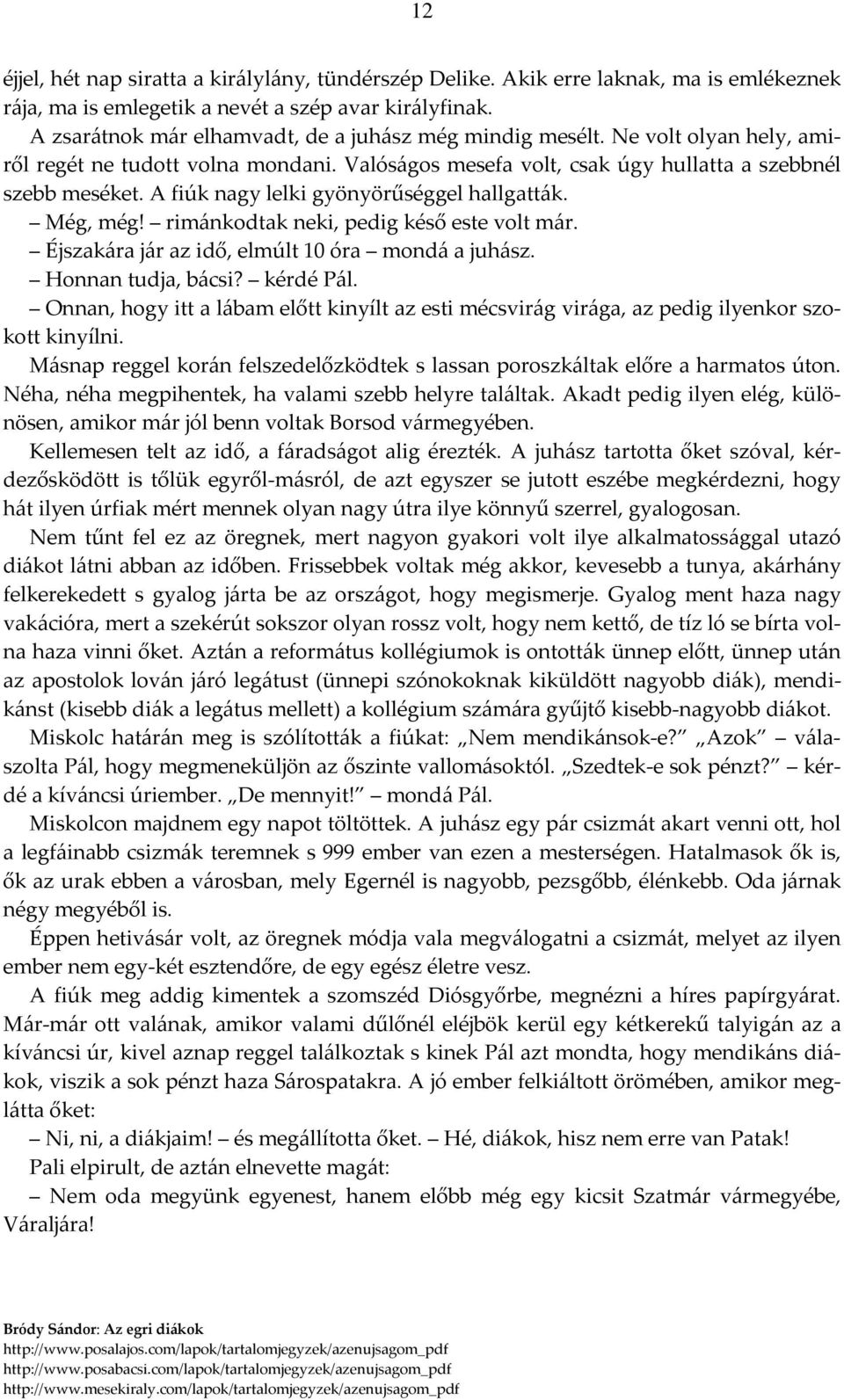 A fiúk nagy lelki gyönyörűséggel hallgatták. Még, még! rimánkodtak neki, pedig késő este volt már. Éjszakára jár az idő, elmúlt 10 óra mondá a juhász. Honnan tudja, bácsi? kérdé Pál.