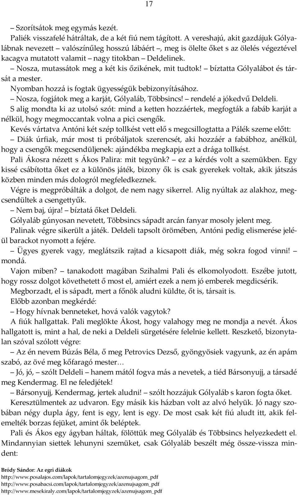 Nosza, mutassátok meg a két kis őzikének, mit tudtok! bíztatta Gólyalábot és társát a mester. Nyomban hozzá is fogtak ügyességük bebizonyításához. Nosza, fogjátok meg a karját, Gólyaláb, Többsincs!