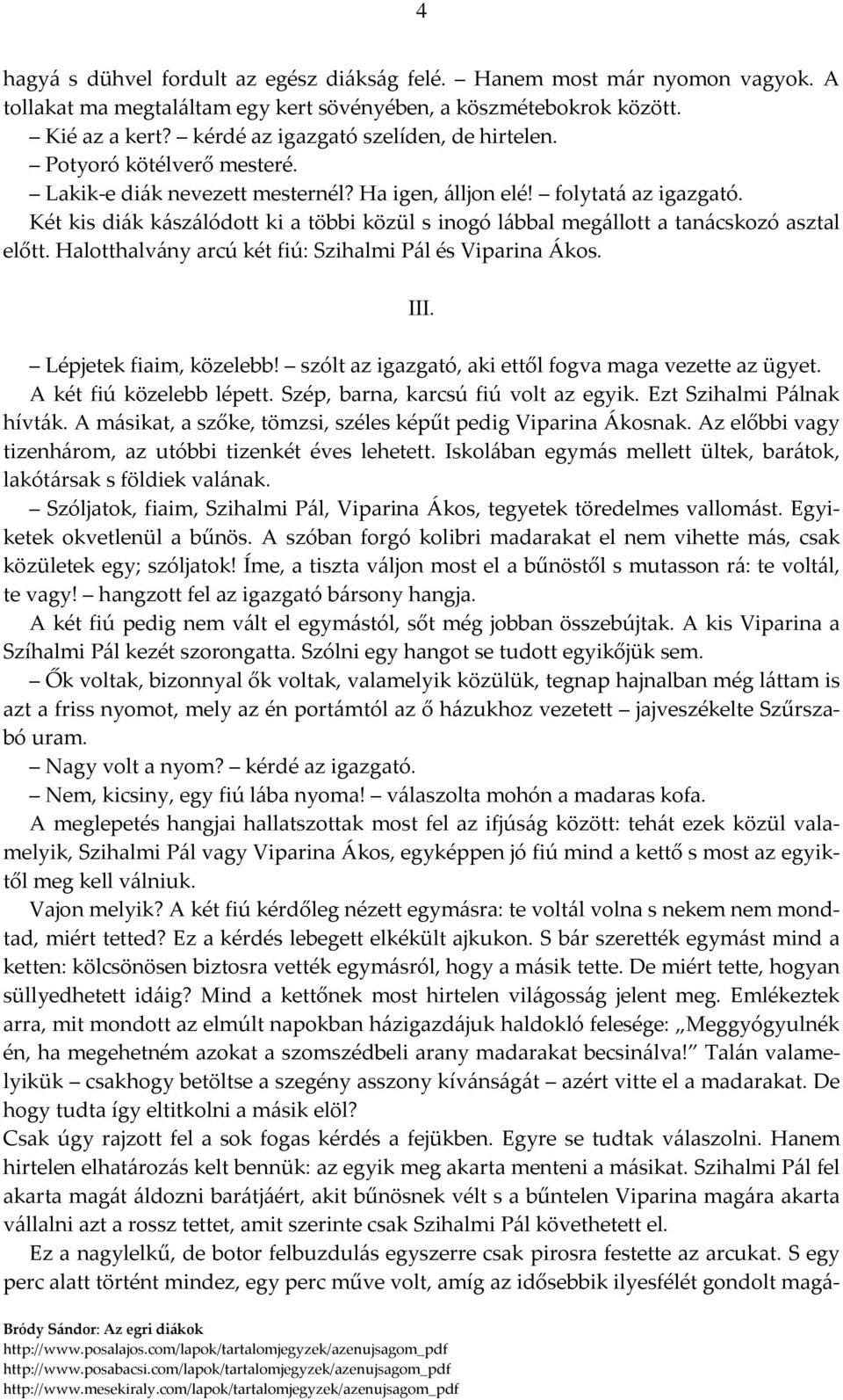 Két kis diák kászálódott ki a többi közül s inogó lábbal megállott a tanácskozó asztal előtt. Halotthalvány arcú két fiú: Szihalmi Pál és Viparina Ákos. III. Lépjetek fiaim, közelebb!