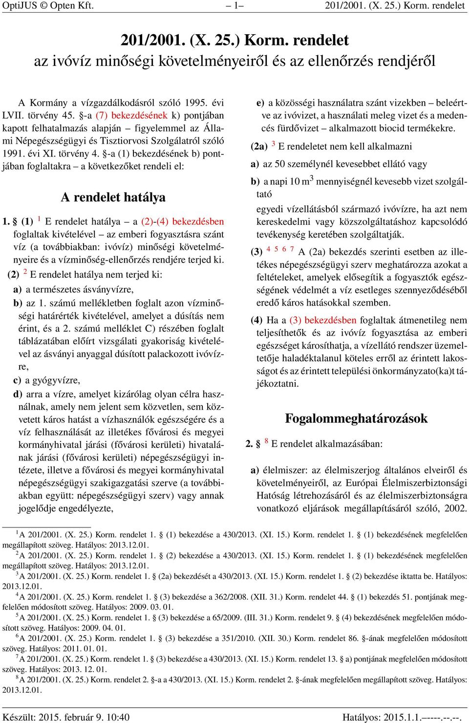 (1) 1 E rendelet hatálya a (2)-(4) bekezdésben foglaltak kivételével az emberi fogyasztásra szánt víz (a továbbiakban: ivóvíz) minőségi követelményeire és a vízminőség-ellenőrzés rendjére terjed ki.